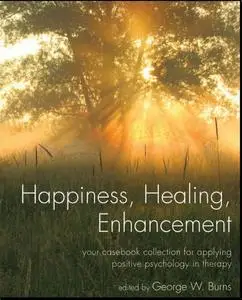 Happiness, Healing, Enhancement: Your Casebook Collection For Applying Positive Psychology in Therapy