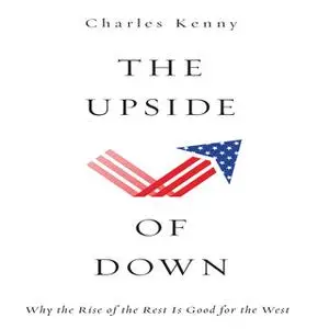 «The Upside of Down: Why the Rise of the Rest is Good for the West» by Charles Kenny
