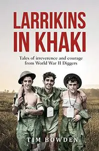 Larrikins in Khaki: Tales of Irreverence and Courage From World War II Diggers