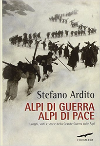 Alpi di guerra, Alpi di pace. Luoghi, volti e storie della grande guerra sulle Alpi - Stefano Ardito