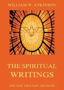 «The Spiritual Writings of William Walker Atkinson» by William Walker Atkinson
