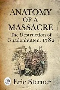Anatomy of a Massacre: The Destruction of Gnadenhutten, 1782