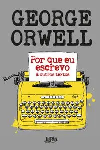 «Por que eu escrevo & outros textos» by George Orwell