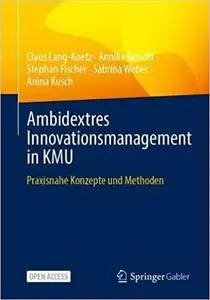 Ambidextres Innovationsmanagement in Kmu: Praxisnahe Konzepte Und Methoden