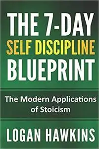 The 7-Day Self Discipline Blueprint: The Modern Applications of Stoicism (Self Discipline Series)