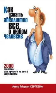 «Как узнать абсолютно все о любом человеке. 2000 вопросов для лучшего на свете собеседника» by Анна Сергеева