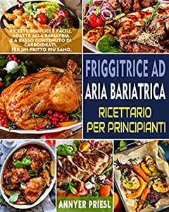 Friggitrice Ad Aria Bariatrica Ricettario Per Principianti: Ricette Semplici e Facili, Adatte Alla Bariatria