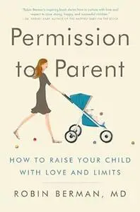 Permission to Parent: How to Raise Your Child with Love and Limits