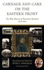 Carnage and Care on the Eastern Front: The War Diaries of Bernhard Bardach, 1914-1918