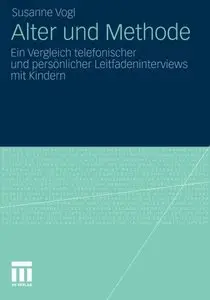 Alter und Methode: Ein Vergleich Telefonischer und Persönlicher Leitfadeninterviews mit Kindern by Susanne Vogl