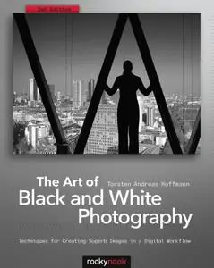 The Art of Black and White Photography: Techniques for Creating Superb Images in a Digital Workflow (Repost)