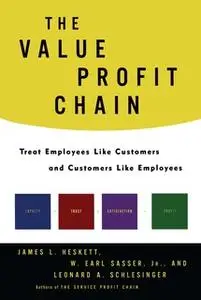 «The Value Profit Chain: Treat Employees Like Customers and Customers Like» by James L. Heskett,W. Earl Sasser,Leonard A