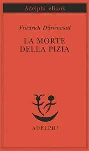Friedrich Dürrenmatt - La morte della Pizia