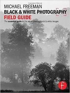 Black and White Photography Field Guide: The essential guide to the art of creating black & white images