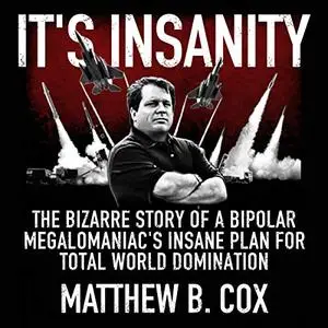 It's Insanity: The Bizarre Story of a Bipolar Megalomaniac's Insane Plan for Total World Domination [Audiobook]