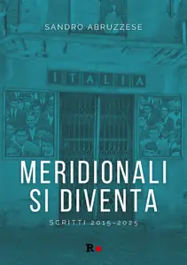 Meridionali si diventa. Scritti 2015-2025 - Sandro Abruzzese