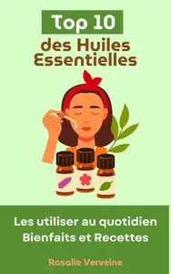 Rosalie Verveine, "Top 10 des huiles essentielles : Les utiliser au quotidien - bienfaits et recettes"