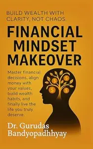 Financial Mindset Makeover: Master financial decisions, align money with your values, build wealth habits, and finally live