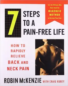 7 Steps to a Pain-Free Life: How to Rapidly Relieve Back and Neck Pain Using the McKenzie Method