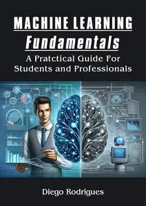 MACHINE LEARNING FUNDAMENTALS : A PRACTICAL GUIDE FOR STUDENTS AND PROFESSIONALS