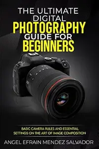 The Ultimate Digital Photography Guide for Beginners: Basic Camera Rules and Essential Settings On The Art Of Image Composition