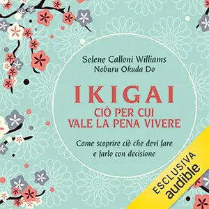 «Ikigai, ciò per cui vale la pena vivere? Come scoprire ciò che devi fare e farlo con decisione» by Selene Calloni Williams