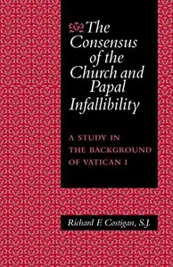 The Consensus of the Church and Papal Infallibility: A Study in the Background of Vatican I