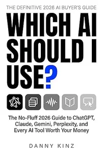 Which AI Should I Use?: The No-Fluff 2026 Guide to ChatGPT, Claude, Gemini, Perplexity, and Every AI Tool Worth Your Money
