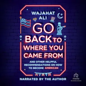 Go Back to Where You Came From: And Other Helpful Recommendations on How to Become an American