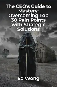 The CEO's Guide to Mastery: Overcoming Top 30 Pain Points with Strategic Solutions
