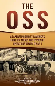 The OSS: A Captivating Guide to America's First Spy Agency and Its Secret Operations in World War II