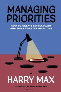 Managing Priorities: How to Create Better Plans and Make Smarter Decisions