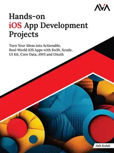 Hands-on iOS App Development Projects: Turn Your Ideas into Actionable, Real-World iOS Apps with Swift