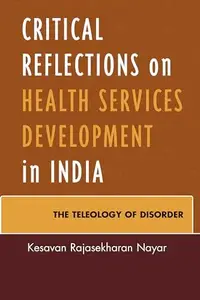 Critical Reflections on Health Services Development in India : The Teleology of Disorder