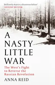 A Nasty Little War: The West's Fight to Reverse the Russian Revolution
