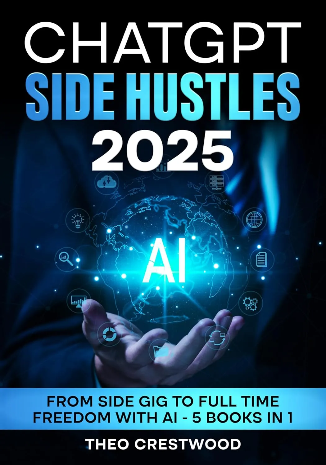 ChatGPT Side Hustles 2025: From Side gig to Full Time Freedom With AI - 5 Books in 1