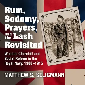 Rum, Sodomy, Prayers, and the Lash Revisited: Winston Churchill and Social Reform in the Royal Navy, 1900-1915