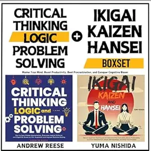 Critical Thinking, Logic, Problem Solving and Ikigai, Kaizen, Hansei Boxset: Master Your Mind, Boost Productivity, Beat