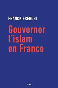Franck Frégosi, "Gouverner l'islam en France"