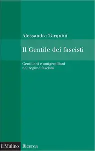Il Gentile dei fascisti. Gentiliani e antigentiliani nel regime fascista - Alessandra Tarquini