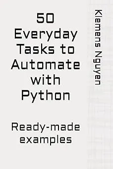 50 Everyday Tasks to Automate with Python: Ready-made examples