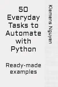 50 Everyday Tasks to Automate with Python: Ready-made examples