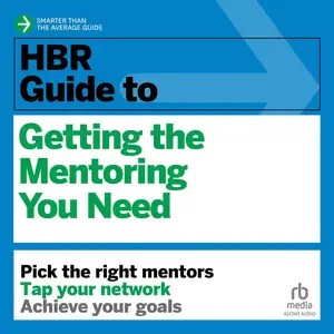 HBR Guide to Getting the Mentoring You Need: HBR Guide Series