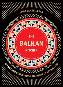 The Balkan Kitchen: Recipes and Stories from the Heart of the Balkans