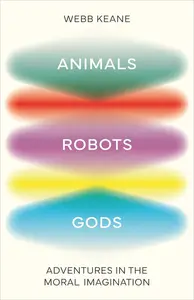 Animals, Robots, Gods: Adventures in the Moral Imagination