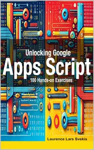 Unlocking Google Apps Script: 100 Hands-on Exercises to Build Automation Skills