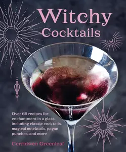 Witchy Cocktails: Over 65 recipes for enchantment in a glass, including classic cocktails, magical mocktails