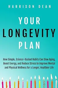 Your Longevity Plan: How Simple, Science-Backed Habits Can Slow Aging, Boost Energy, and Reduce Stress to Improve Mental