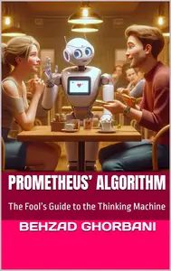 Prometheus’ Algorithm: The Fool’s Guide to the Thinking Machine