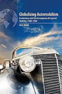 Globalizing Automobilism: Exuberance and the Emergence of Layered Mobility, 1900–1980